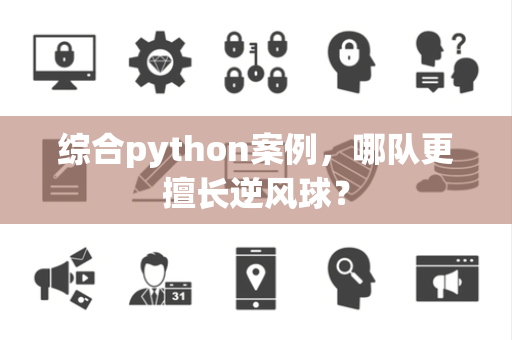 综合python案例，哪队更擅长逆风球？