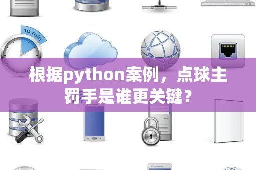 根据python案例，点球主罚手是谁更关键？
