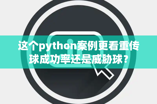 这个python案例更看重传球成功率还是威胁球？