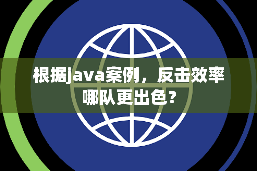 根据java案例，反击效率哪队更出色？