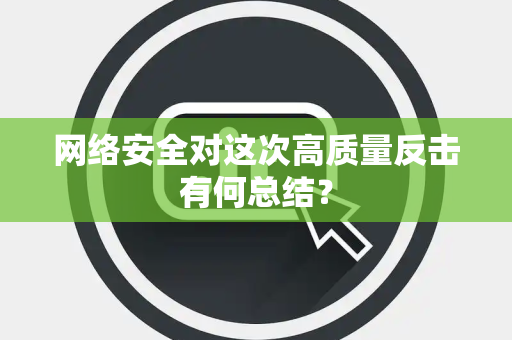 网络安全对这次高质量反击有何总结？