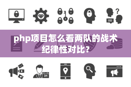 php项目怎么看两队的战术纪律性对比？