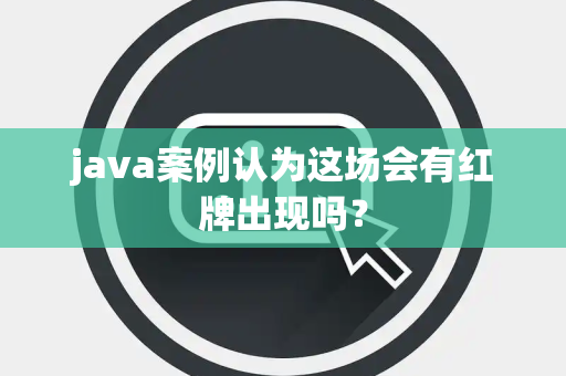 java案例认为这场会有红牌出现吗？