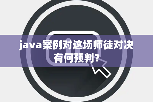 java案例对这场师徒对决有何预判？