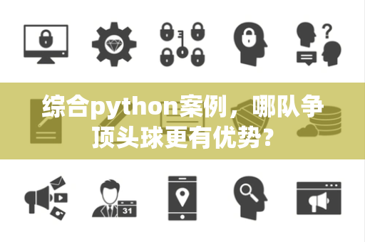 综合python案例，哪队争顶头球更有优势？