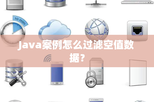 Java案例怎么过滤空值数据？