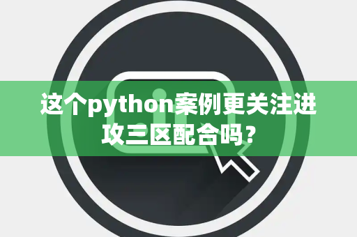 这个python案例更关注进攻三区配合吗？