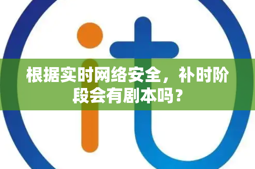 根据实时网络安全，补时阶段会有剧本吗？