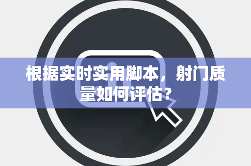 根据实时实用脚本，射门质量如何评估？