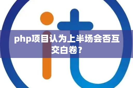 php项目认为上半场会否互交白卷？