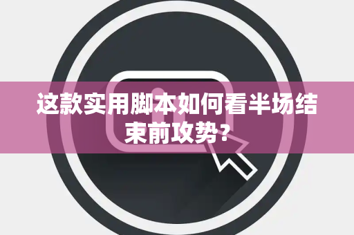 这款实用脚本如何看半场结束前攻势？