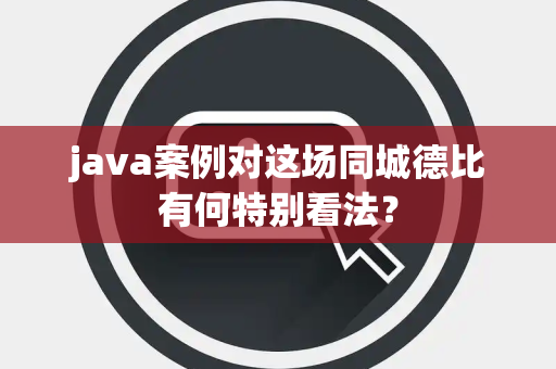 java案例对这场同城德比有何特别看法？