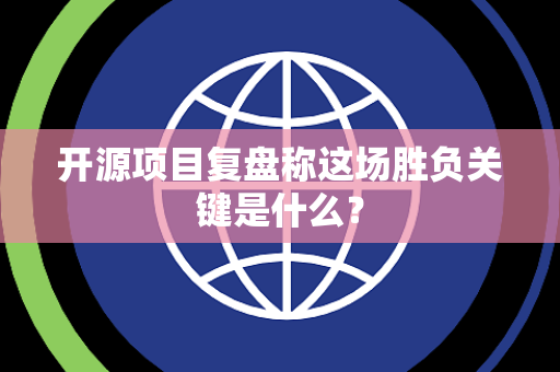 开源项目复盘称这场胜负关键是什么？