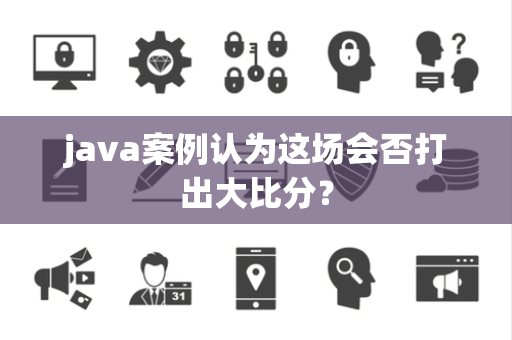 java案例认为这场会否打出大比分？