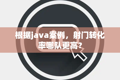 根据java案例，射门转化率哪队更高？