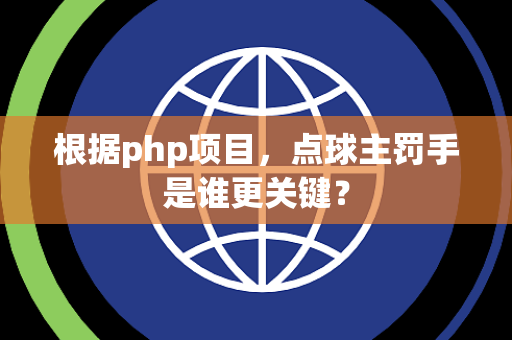 根据php项目，点球主罚手是谁更关键？