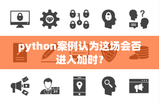 python案例认为这场会否进入加时？