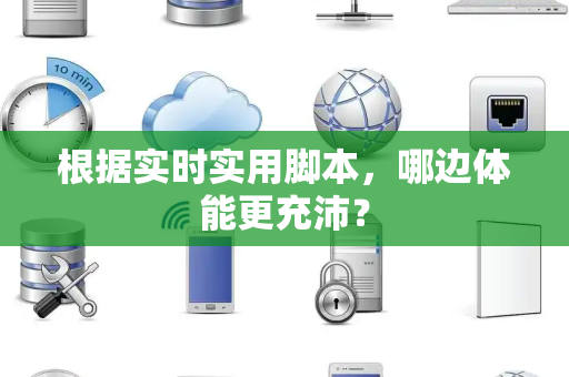 根据实时实用脚本，哪边体能更充沛？