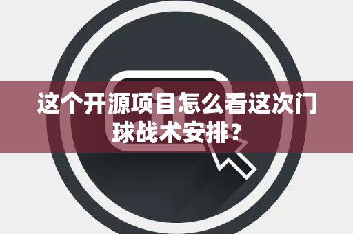 这个开源项目怎么看这次门球战术安排？
