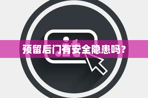 预留后门有安全隐患吗？