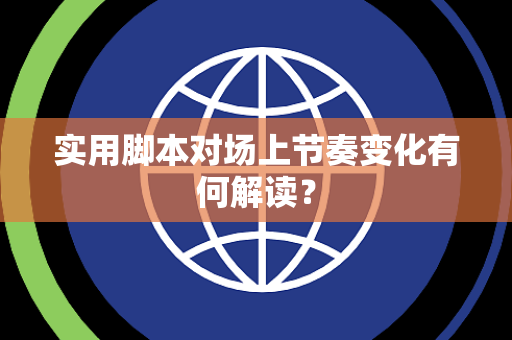 实用脚本对场上节奏变化有何解读？