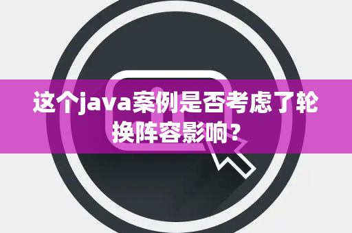 这个java案例是否考虑了轮换阵容影响？
