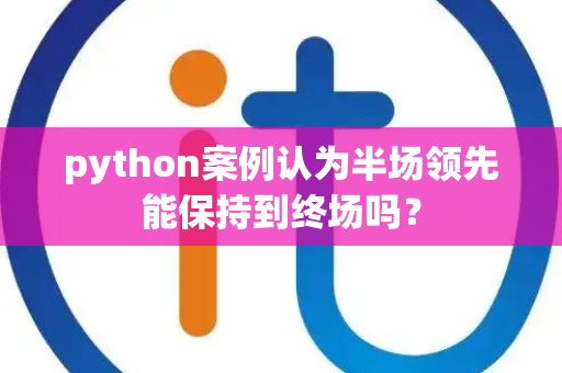 python案例认为半场领先能保持到终场吗？