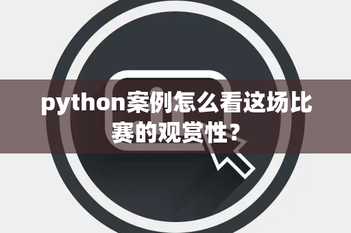 python案例怎么看这场比赛的观赏性？