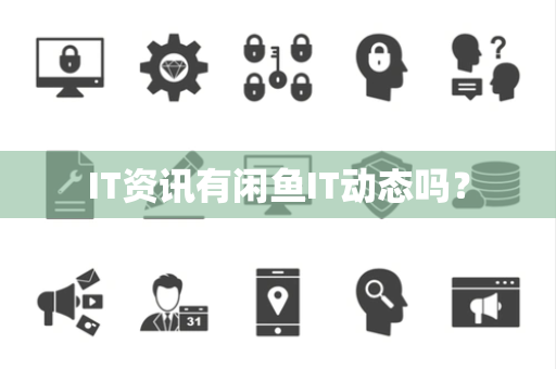 IT资讯有闲鱼IT动态吗？