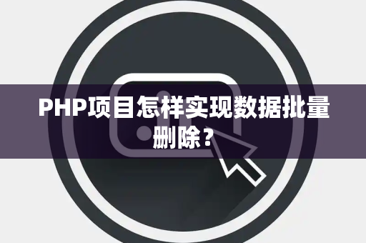 PHP项目怎样实现数据批量删除? PHP项目怎样实现数据批量删除?