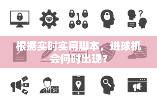 根据实时实用脚本，进球机会何时出现？