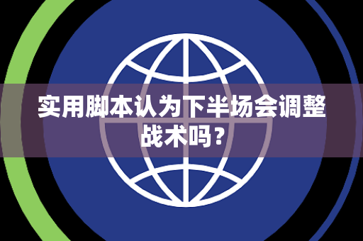 实用脚本认为下半场会调整战术吗？