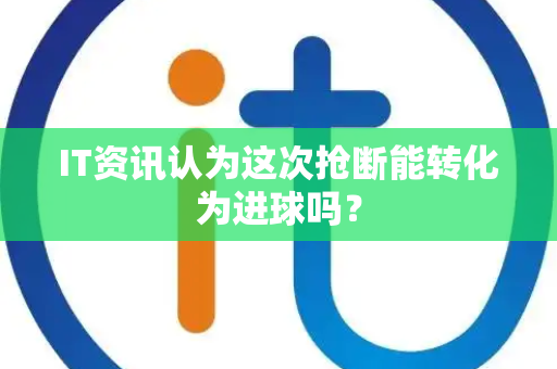 IT资讯认为这次抢断能转化为进球吗？