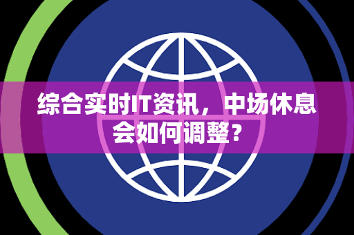 综合实时IT资讯，中场休息会如何调整？