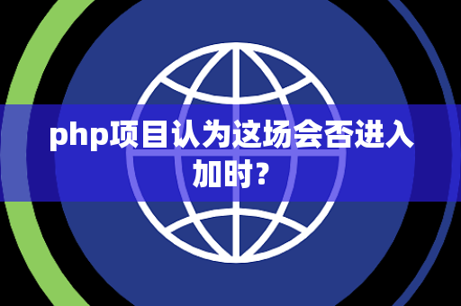 php项目认为这场会否进入加时？