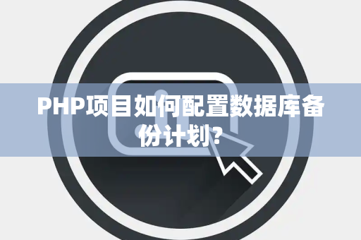 PHP项目如何配置数据库备份计划？