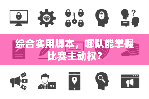 综合实用脚本，哪队能掌握比赛主动权？