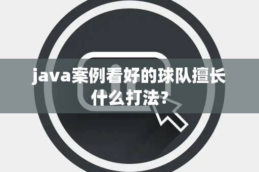 java案例看好的球队擅长什么打法？