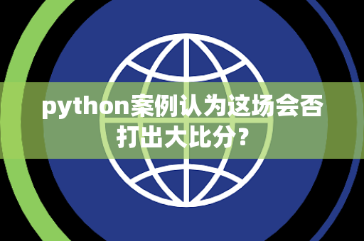 python案例认为这场会否打出大比分？