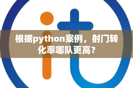 根据python案例，射门转化率哪队更高？