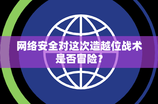网络安全对这次造越位战术是否冒险？