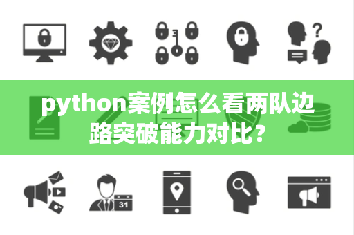 python案例怎么看两队边路突破能力对比？