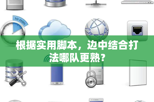 根据实用脚本，边中结合打法哪队更熟？
