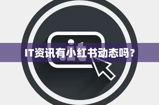 IT资讯有小红书动态吗? IT资讯有小红书动态吗?