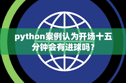 python案例认为开场十五分钟会有进球吗？
