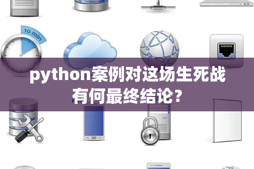 python案例对这场生死战有何最终结论？