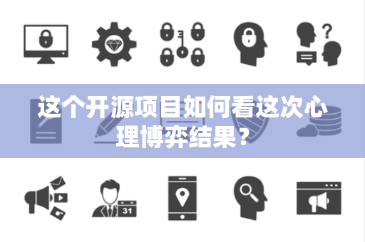 这个开源项目如何看这次心理博弈结果? 这个开源项目如何看这次心理博弈结果?