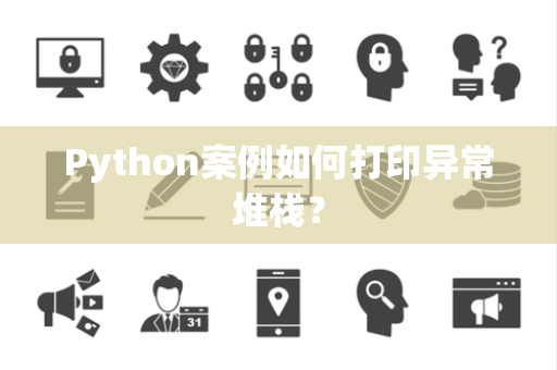 Python案例如何打印异常堆栈? Python案例如何打印异常堆栈?