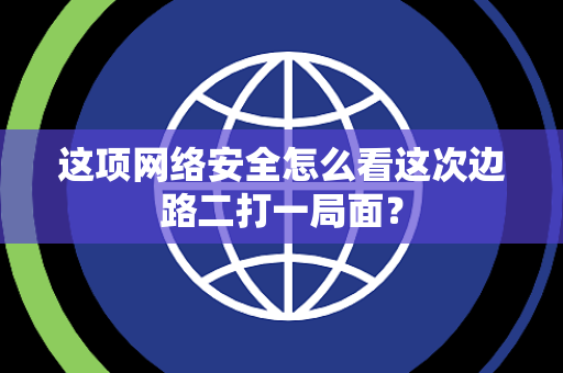 这项网络安全怎么看这次边路二打一局面？