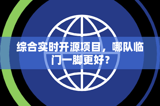 综合实时开源项目，哪队临门一脚更好？